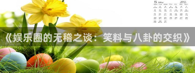 《娱乐圈的无稽之谈：笑料与八卦的交织》