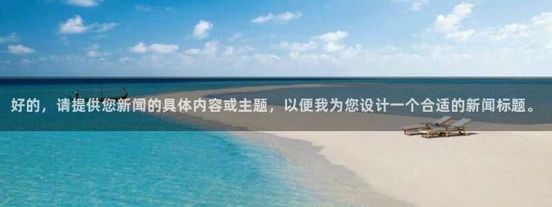 好的，请提供您新闻的具体内容或主题，以便我为您设计一个合适的新闻标题。