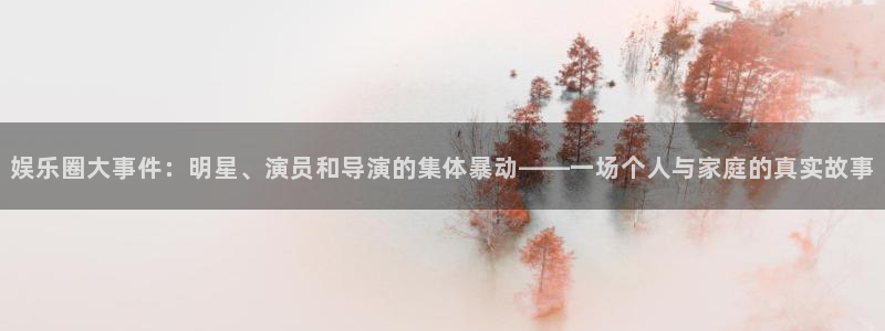 娱乐圈大事件：明星、演员和导演的集体暴动——一场个人与家庭的真实故事